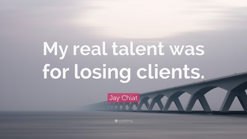 Jay Chiat Quote: “My real talent was for losing clients.”