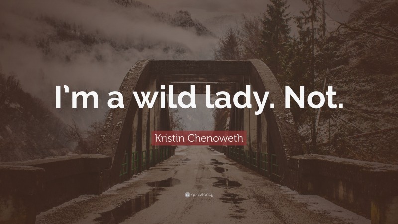 Kristin Chenoweth Quote: “I’m a wild lady. Not.”