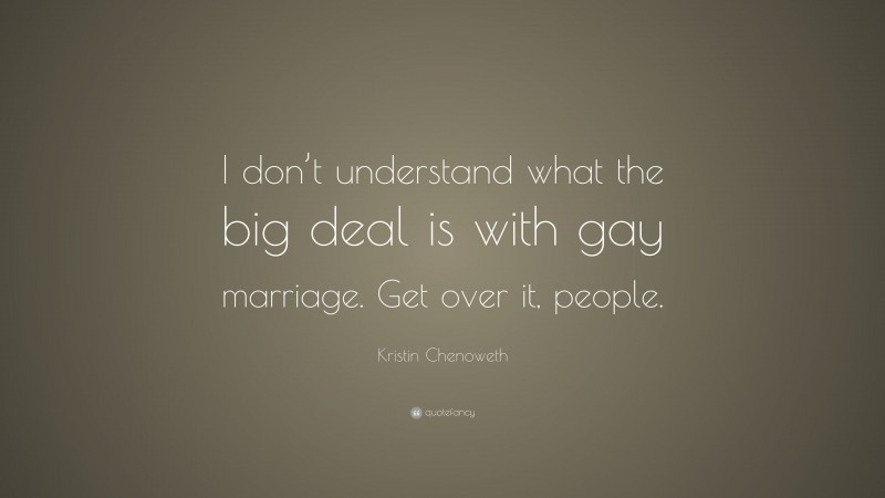 Kristin Chenoweth Quote: “I don’t understand what the big deal is with gay marriage. Get over it, people.”
