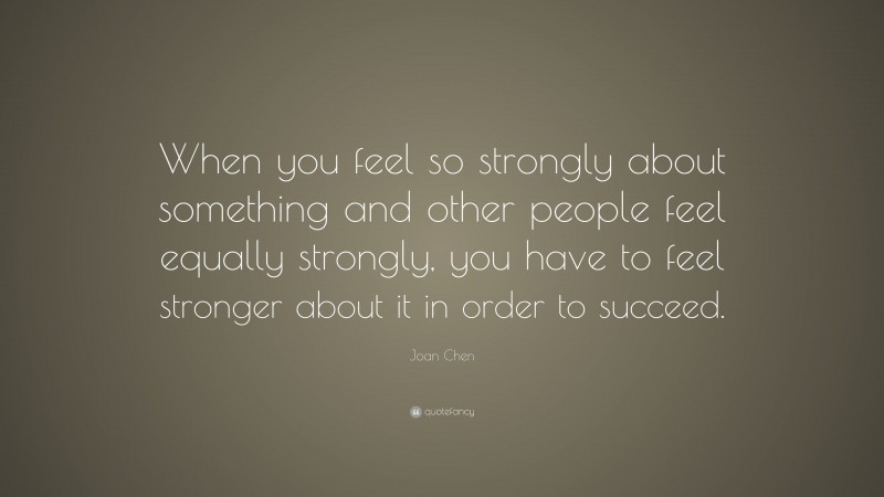 Joan Chen Quote: “When you feel so strongly about something and other ...