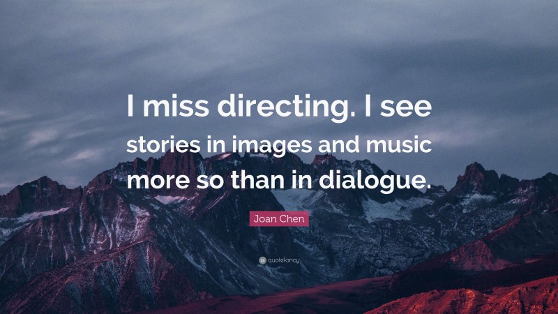 Joan Chen Quote: “I miss directing. I see stories in images and music more so than in dialogue.”