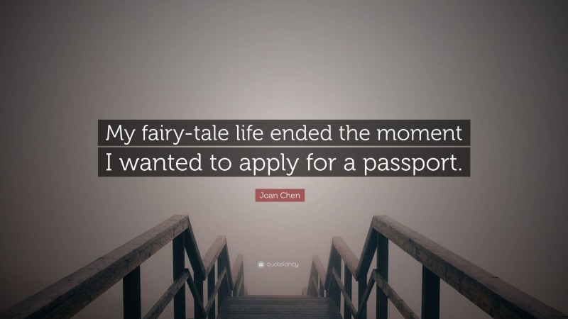 Joan Chen Quote: “My fairy-tale life ended the moment I wanted to apply for a passport.”