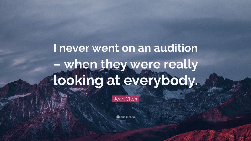 Joan Chen Quote: “I never went on an audition – when they were really looking at everybody.”