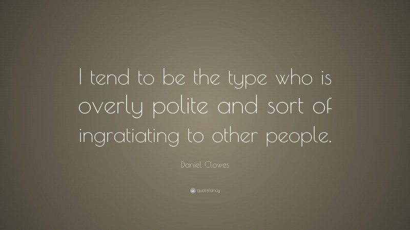 Daniel Clowes Quote: “I tend to be the type who is overly polite and sort of ingratiating to other people.”