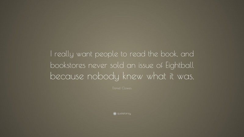 Daniel Clowes Quote: “I really want people to read the book, and bookstores never sold an issue of Eightball because nobody knew what it was.”
