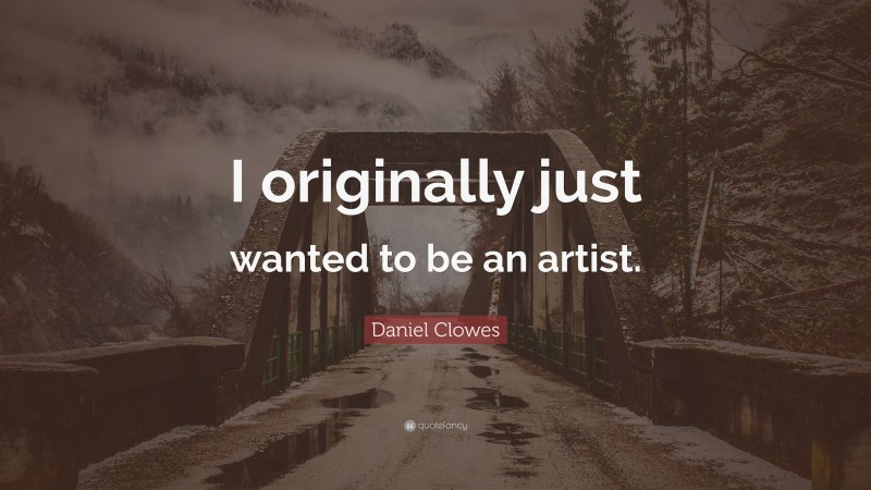 Daniel Clowes Quote: “I originally just wanted to be an artist.”