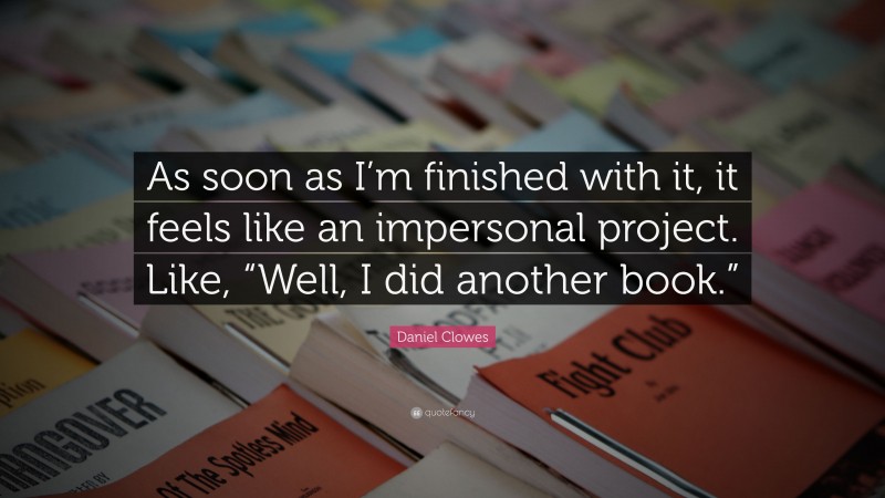 Daniel Clowes Quote: “As soon as I’m finished with it, it feels like an impersonal project. Like, “Well, I did another book.””
