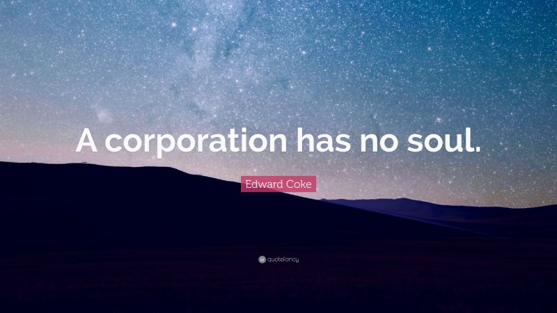 Edward Coke Quote: “A corporation has no soul.”