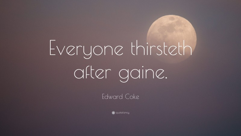 Edward Coke Quote: “Everyone thirsteth after gaine.”