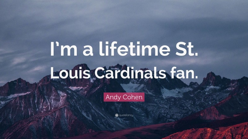 Andy Cohen Quote: “I’m a lifetime St. Louis Cardinals fan.”