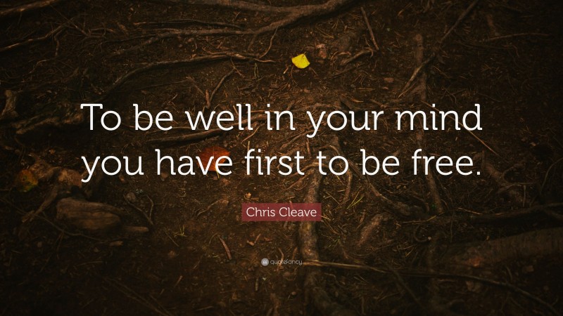 Chris Cleave Quote: “To be well in your mind you have first to be free.”
