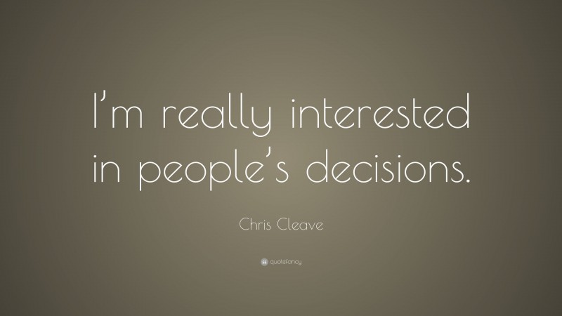 Chris Cleave Quote: “I’m really interested in people’s decisions.”