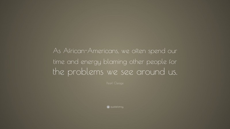 Pearl Cleage Quote: “As African-Americans, we often spend our time and energy blaming other people for the problems we see around us.”