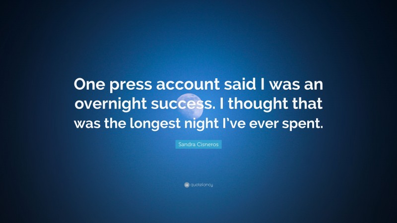 Sandra Cisneros Quote: “One press account said I was an overnight success. I thought that was the longest night I’ve ever spent.”