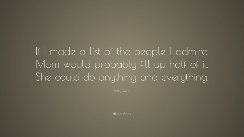 Patsy Cline Quote: “If I made a list of the people I admire, Mom would probably fill up half of it. She could do anything and everything.”