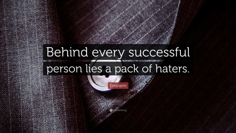 Eminem Quote: “Behind every successful person lies a pack of haters.”