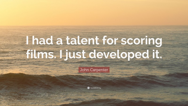 John Carpenter Quote: “I had a talent for scoring films. I just developed it.”