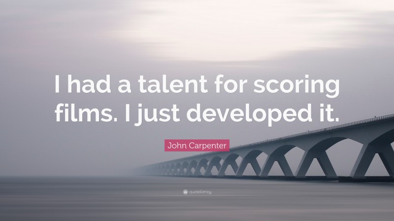 John Carpenter Quote: “I had a talent for scoring films. I just developed it.”