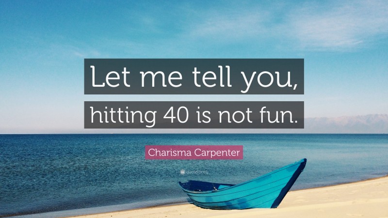 Charisma Carpenter Quote: “Let me tell you, hitting 40 is not fun.”