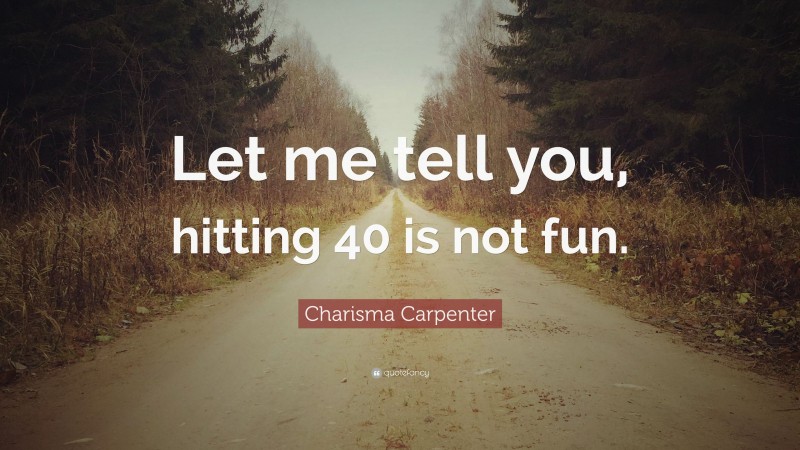 Charisma Carpenter Quote: “Let me tell you, hitting 40 is not fun.”
