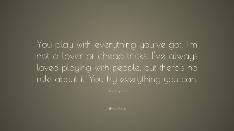 John Carpenter Quote: “You play with everything you’ve got. I’m not a lover of cheap tricks. I’ve always loved playing with people, but there’s no rule about it. You try everything you can.”