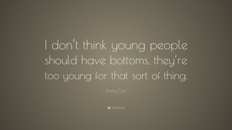 Jimmy Carr Quote: “I don’t think young people should have bottoms, they’re too young for that sort of thing.”