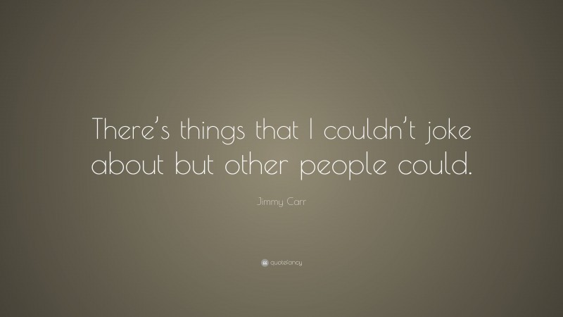 Jimmy Carr Quote: “There’s things that I couldn’t joke about but other people could.”