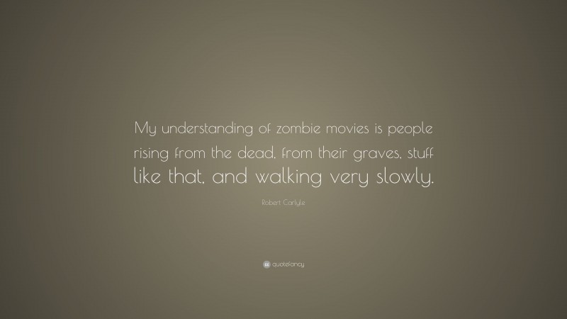 Robert Carlyle Quote: “My understanding of zombie movies is people rising from the dead, from their graves, stuff like that, and walking very slowly.”