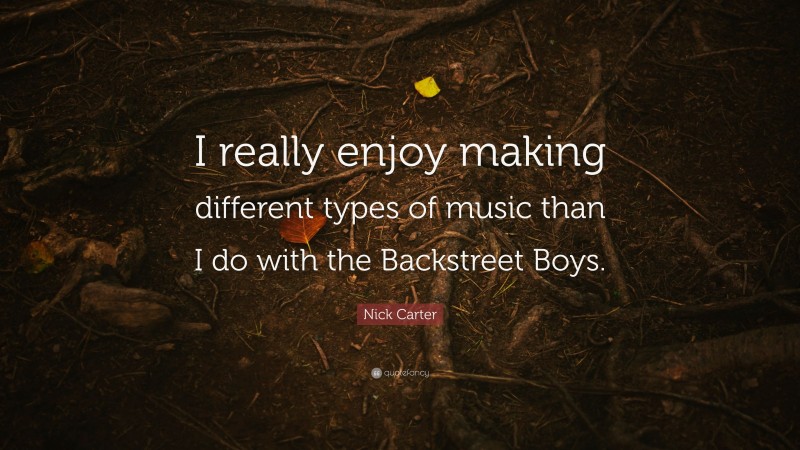 Nick Carter Quote: “I really enjoy making different types of music than I do with the Backstreet Boys.”