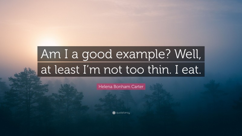Helena Bonham Carter Quote: “Am I a good example? Well, at least I’m not too thin. I eat.”
