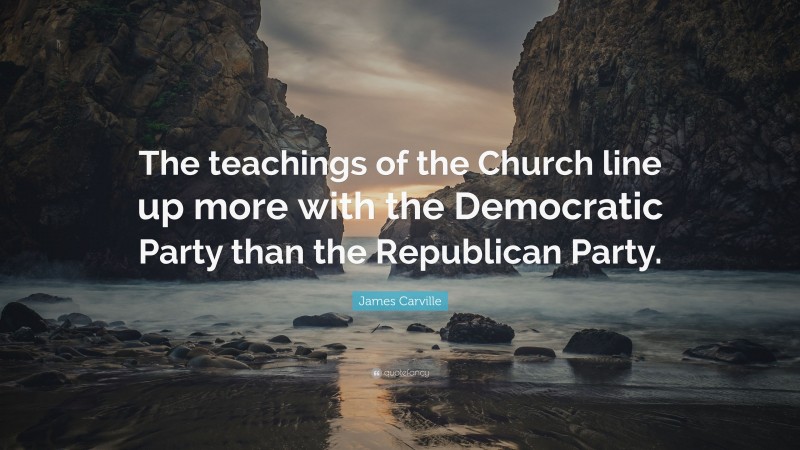 James Carville Quote: “The teachings of the Church line up more with the Democratic Party than the Republican Party.”