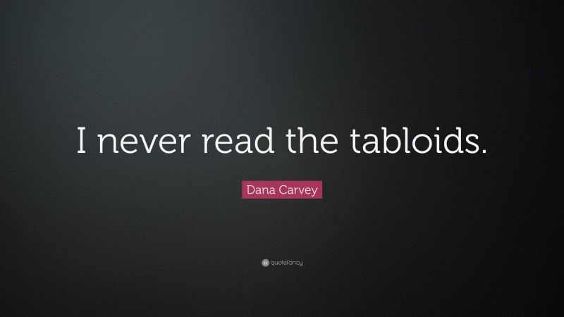 Dana Carvey Quote: “I never read the tabloids.”