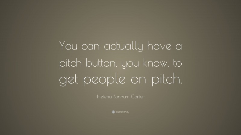 Helena Bonham Carter Quote: “You can actually have a pitch button, you know, to get people on pitch.”