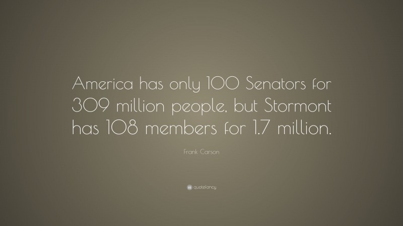 Frank Carson Quote: “America has only 100 Senators for 309 million people, but Stormont has 108 members for 1.7 million.”