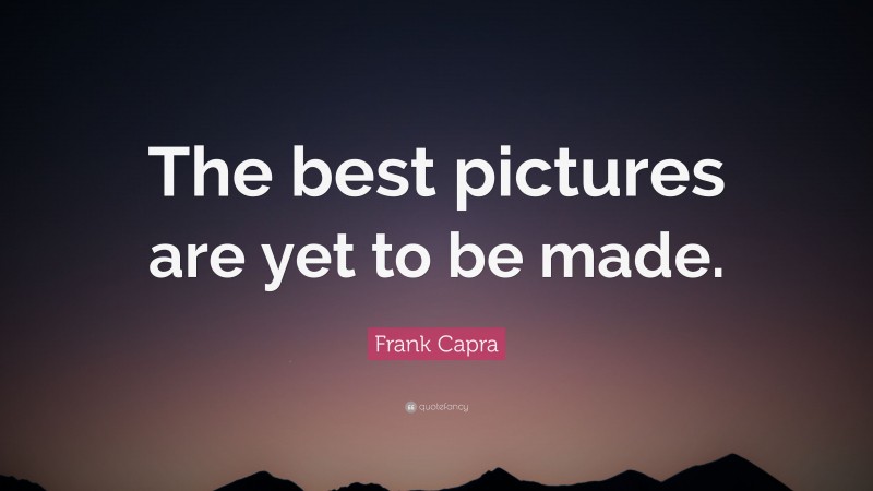 Frank Capra Quote: “The best pictures are yet to be made.”