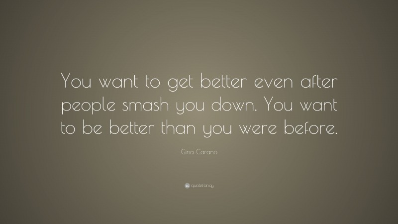 Gina Carano Quote: “You want to get better even after people smash you down. You want to be better than you were before.”
