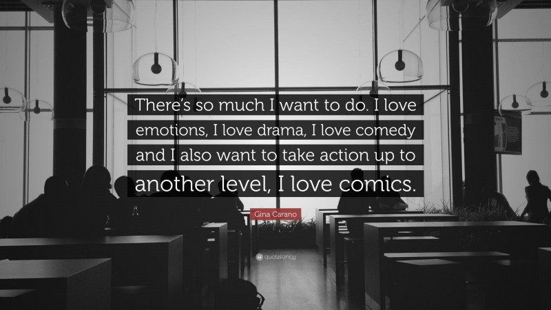 Gina Carano Quote: “There’s so much I want to do. I love emotions, I love drama, I love comedy and I also want to take action up to another level, I love comics.”