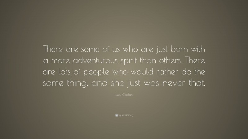 Lizzy Caplan Quote: “There are some of us who are just born with a more adventurous spirit than others. There are lots of people who would rather do the same thing, and she just was never that.”
