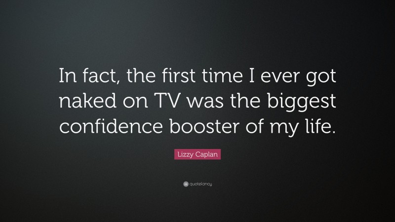 Lizzy Caplan Quote: “In fact, the first time I ever got naked on TV was the biggest confidence booster of my life.”