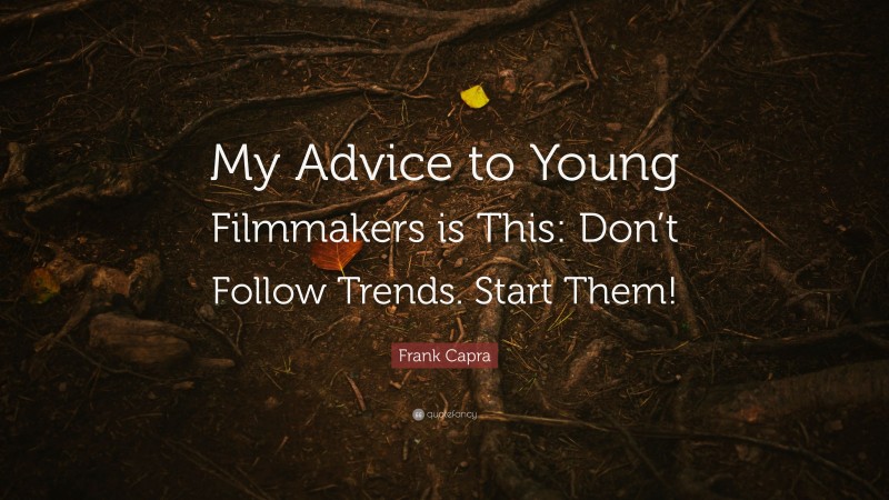 Frank Capra Quote: “My Advice to Young Filmmakers is This: Don’t Follow Trends. Start Them!”