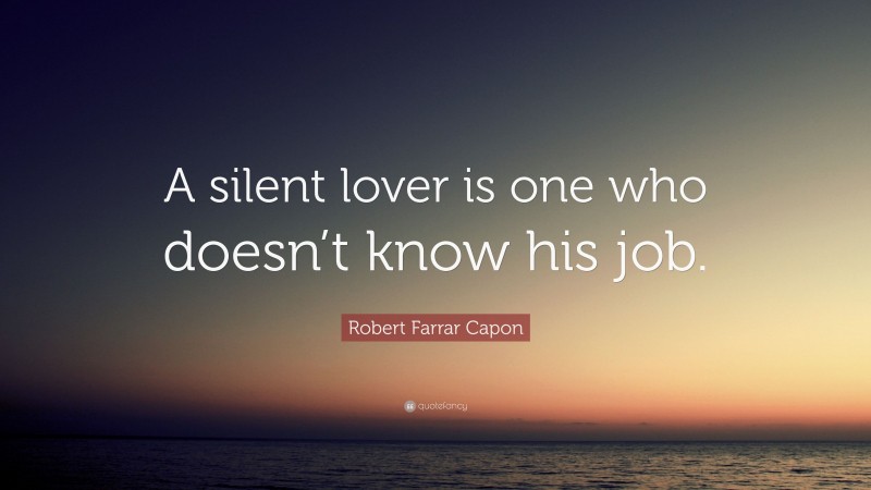 Robert Farrar Capon Quote: “A silent lover is one who doesn’t know his job.”