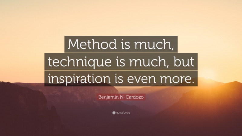 Benjamin N. Cardozo Quote: “Method is much, technique is much, but inspiration is even more.”