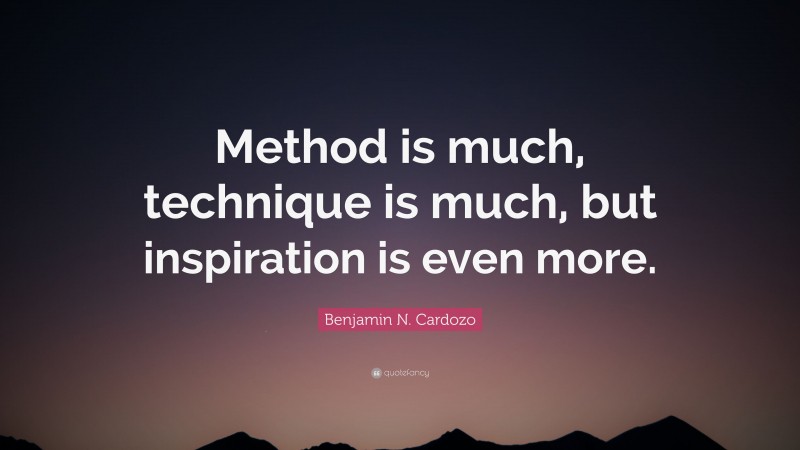 Benjamin N. Cardozo Quote: “Method is much, technique is much, but inspiration is even more.”