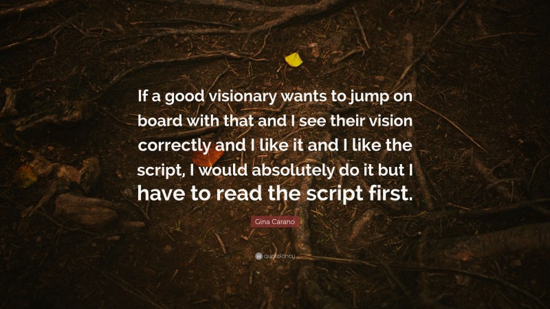 Gina Carano Quote: “If a good visionary wants to jump on board with that and I see their vision correctly and I like it and I like the script, I would absolutely do it but I have to read the script first.”