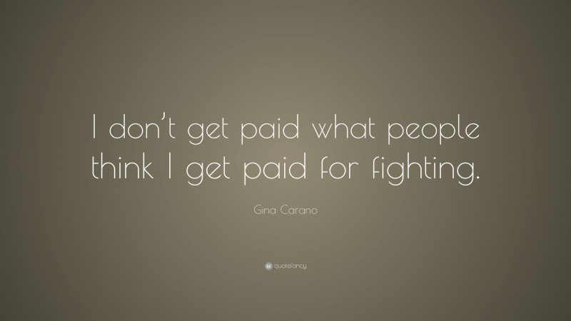 Gina Carano Quote: “I don’t get paid what people think I get paid for fighting.”