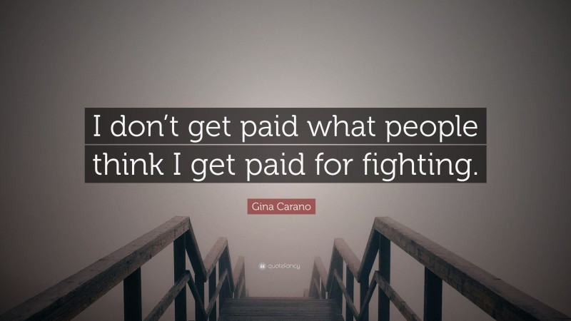 Gina Carano Quote: “I don’t get paid what people think I get paid for fighting.”