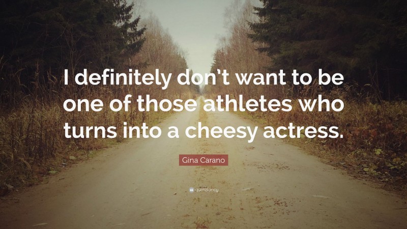 Gina Carano Quote: “I definitely don’t want to be one of those athletes who turns into a cheesy actress.”