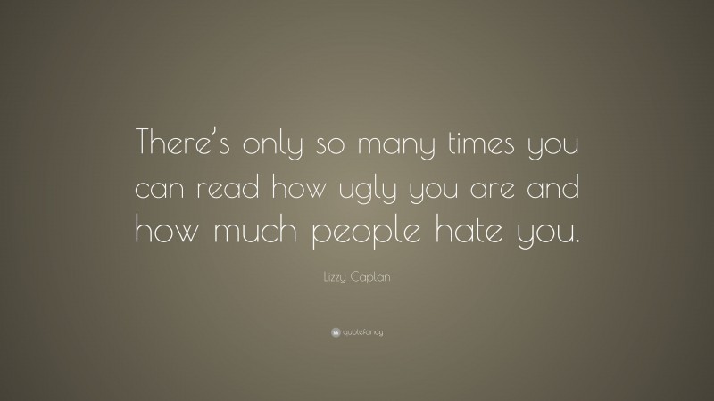 Lizzy Caplan Quote: “There’s only so many times you can read how ugly you are and how much people hate you.”