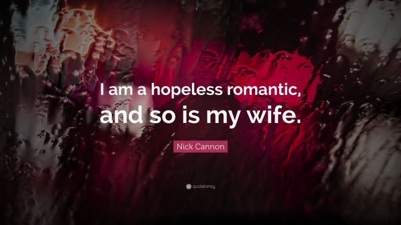 Nick Cannon Quote: “I am a hopeless romantic, and so is my wife.”