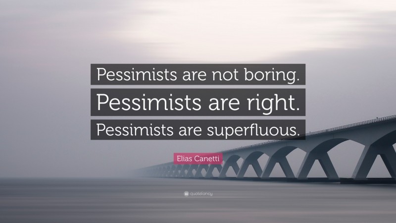 Elias Canetti Quote: “Pessimists are not boring. Pessimists are right. Pessimists are superfluous.”